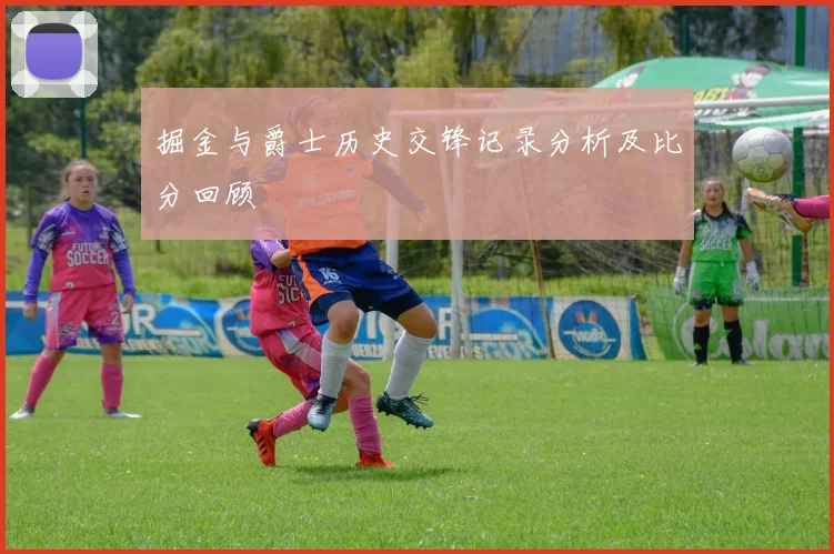 掘金与爵士历史交锋记录分析及比分回顾