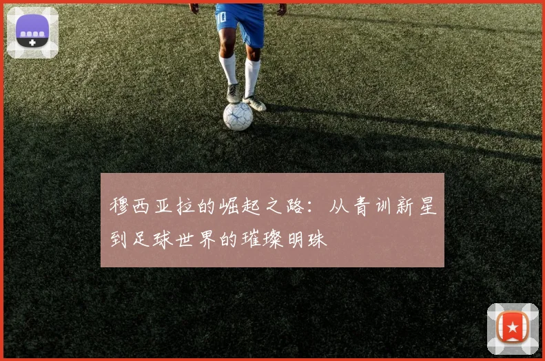 穆西亚拉的崛起之路：从青训新星到足球世界的璀璨明珠