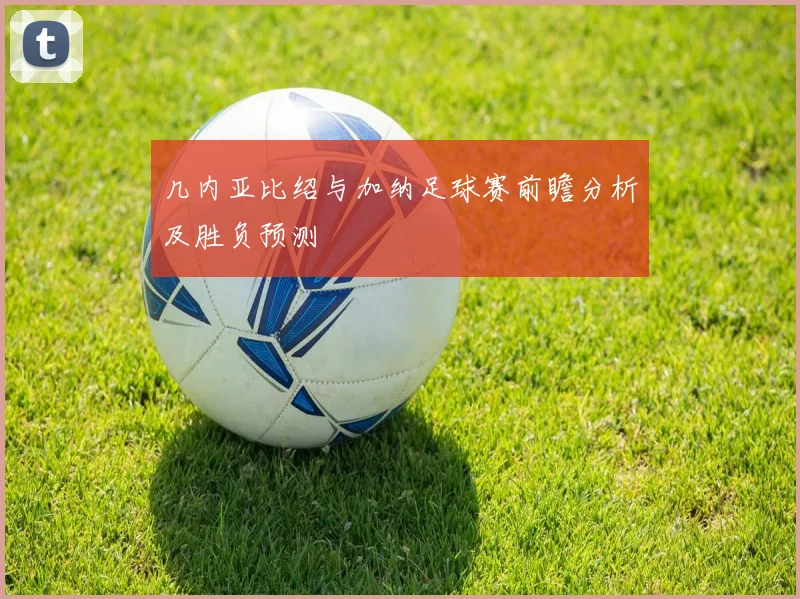 几内亚比绍与加纳足球赛前瞻分析及胜负预测