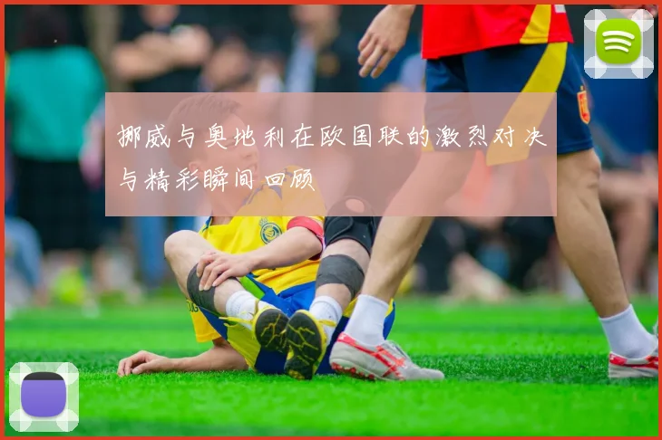 挪威与奥地利在欧国联的激烈对决与精彩瞬间回顾