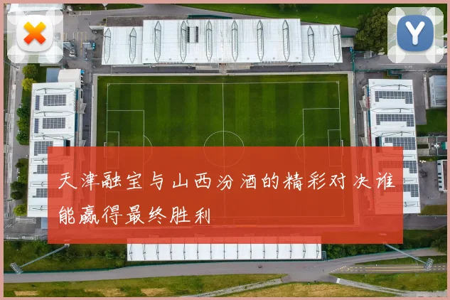天津融宝与山西汾酒的精彩对决谁能赢得最终胜利